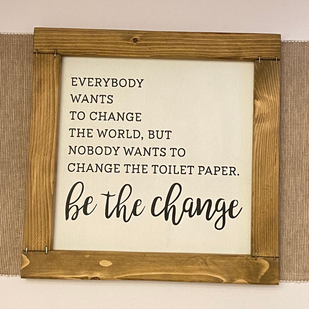 Everybody Wants To Change The World, But Nobody Wants To Change The Toilet Paper. Be The Change